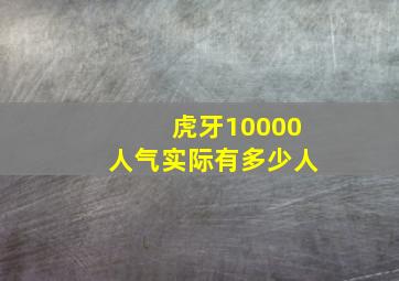 虎牙10000人气实际有多少人