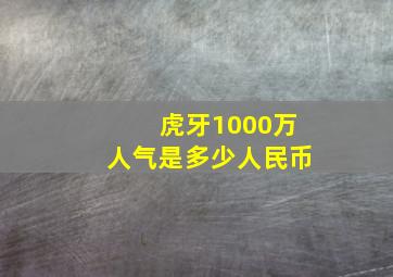 虎牙1000万人气是多少人民币