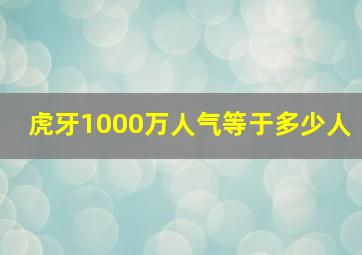 虎牙1000万人气等于多少人