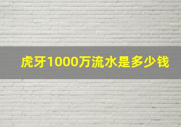 虎牙1000万流水是多少钱