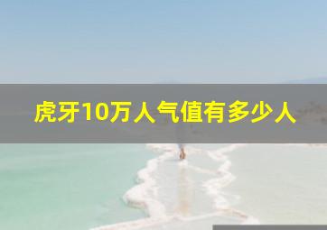 虎牙10万人气值有多少人