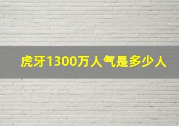 虎牙1300万人气是多少人