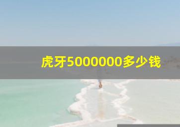 虎牙5000000多少钱