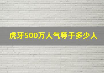 虎牙500万人气等于多少人