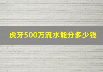 虎牙500万流水能分多少钱