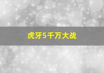 虎牙5千万大战