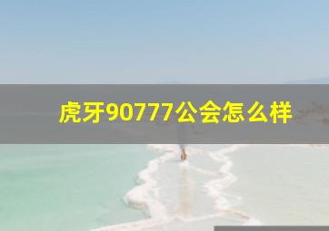 虎牙90777公会怎么样