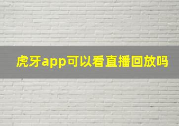 虎牙app可以看直播回放吗