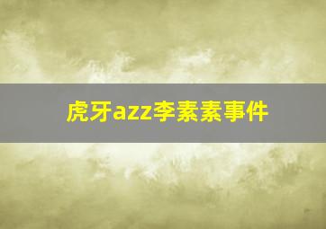 虎牙azz李素素事件