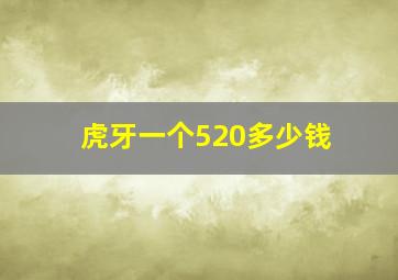 虎牙一个520多少钱