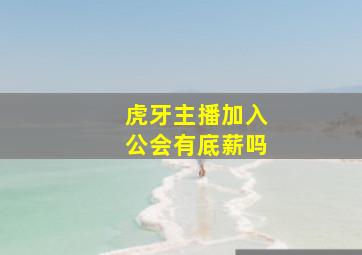 虎牙主播加入公会有底薪吗