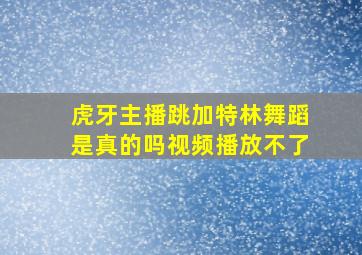 虎牙主播跳加特林舞蹈是真的吗视频播放不了