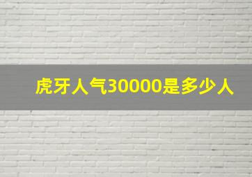 虎牙人气30000是多少人