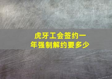 虎牙工会签约一年强制解约要多少