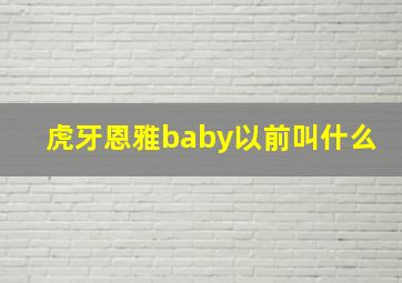 虎牙恩雅baby以前叫什么