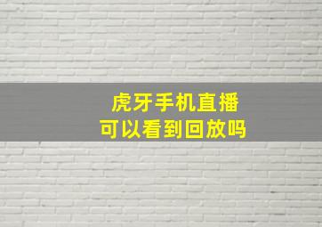 虎牙手机直播可以看到回放吗