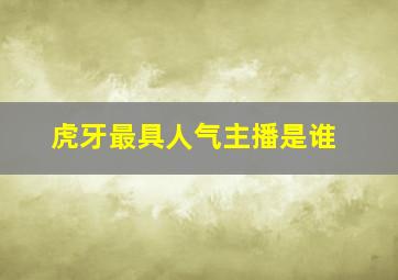 虎牙最具人气主播是谁