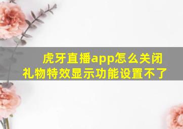 虎牙直播app怎么关闭礼物特效显示功能设置不了