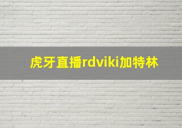 虎牙直播rdviki加特林