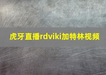 虎牙直播rdviki加特林视频