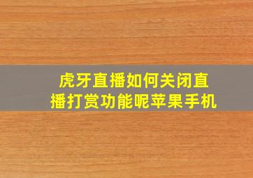 虎牙直播如何关闭直播打赏功能呢苹果手机