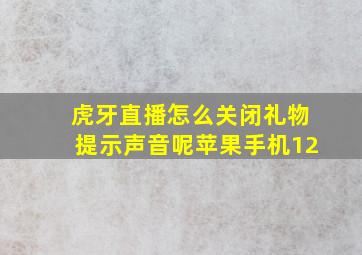 虎牙直播怎么关闭礼物提示声音呢苹果手机12