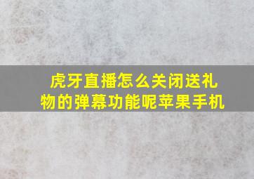 虎牙直播怎么关闭送礼物的弹幕功能呢苹果手机