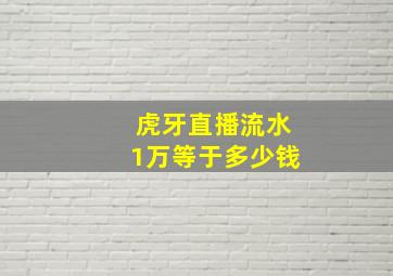 虎牙直播流水1万等于多少钱