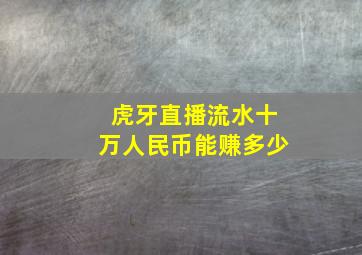 虎牙直播流水十万人民币能赚多少