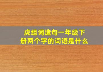 虎组词造句一年级下册两个字的词语是什么