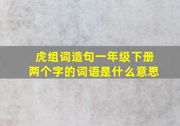 虎组词造句一年级下册两个字的词语是什么意思