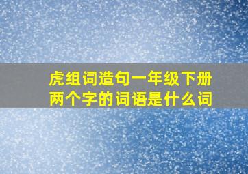 虎组词造句一年级下册两个字的词语是什么词