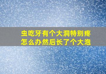 虫吃牙有个大洞特别疼怎么办然后长了个大泡