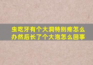 虫吃牙有个大洞特别疼怎么办然后长了个大泡怎么回事