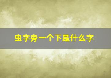 虫字旁一个下是什么字