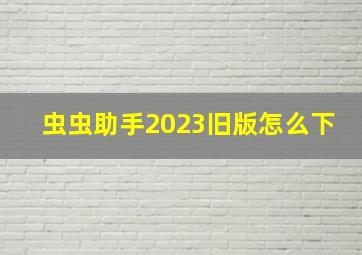 虫虫助手2023旧版怎么下