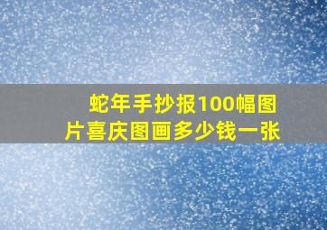 蛇年手抄报100幅图片喜庆图画多少钱一张