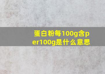 蛋白粉每100g含per100g是什么意思