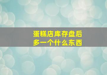 蛋糕店库存盘后多一个什么东西