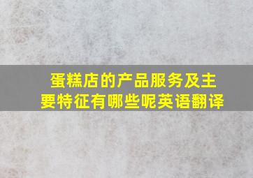 蛋糕店的产品服务及主要特征有哪些呢英语翻译