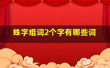 蛛字组词2个字有哪些词