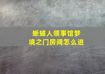 蜥蜴人领事馆梦境之门房间怎么进