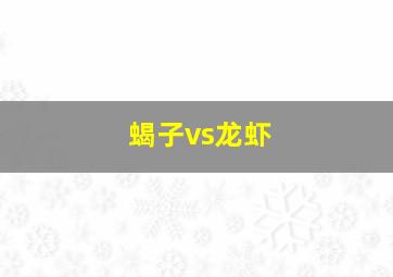 蝎子vs龙虾