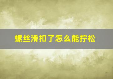 螺丝滑扣了怎么能拧松