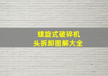 螺旋式破碎机头拆卸图解大全