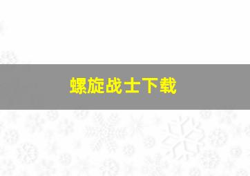 螺旋战士下载