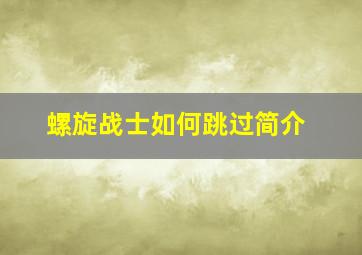 螺旋战士如何跳过简介