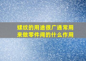 螺纹的用途很广通常用来做零件间的什么作用