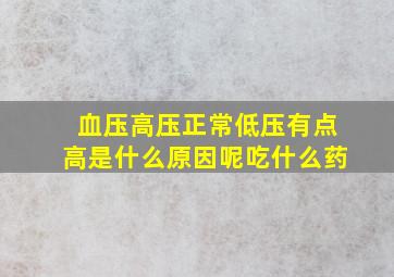 血压高压正常低压有点高是什么原因呢吃什么药