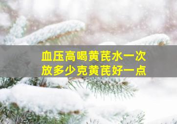 血压高喝黄芪水一次放多少克黄芪好一点